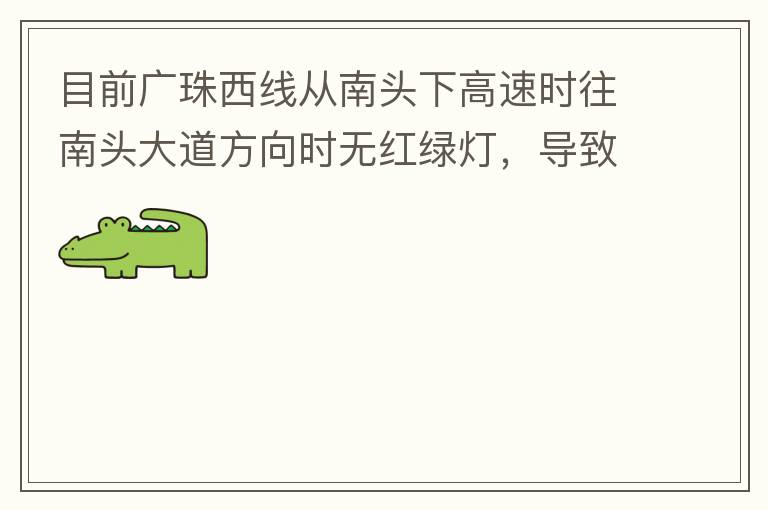 目前廣珠西線從南頭下高速時往南頭大道方向時無紅綠燈，導致通行效率太低了，而且很容易導致擦碰等事故，建議增加紅綠燈。