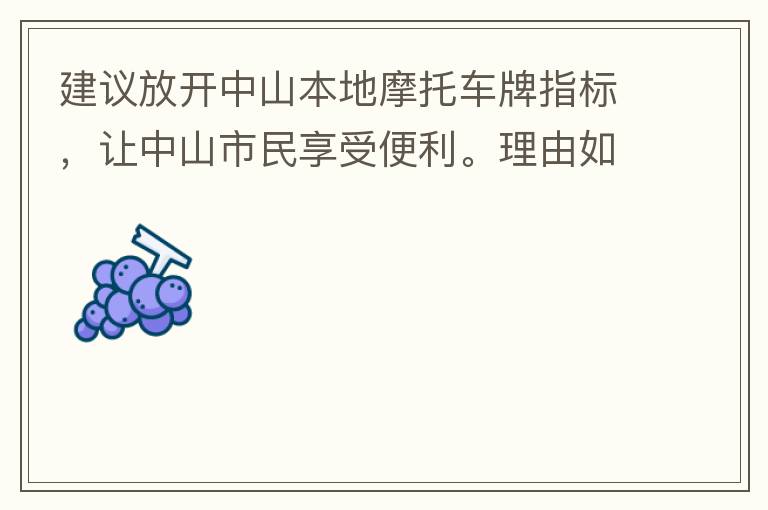 建議放開中山本地摩托車牌指標(biāo)，讓中山市民享受便利。理由如下：一.  我市從1999年發(fā)布禁摩令以來，中山停止了重新發(fā)放摩托車指標(biāo)的計劃，當(dāng)時出于環(huán)保和整體路況的考慮，進(jìn)行了限制摩托車。  但是數(shù)年過去