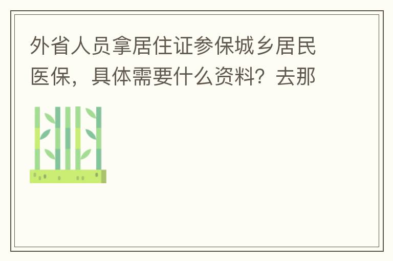 外省人員拿居住證參保城鄉(xiāng)居民醫(yī)保，具體需要什么資料？去那里辦理？在湖南衡陽(yáng)已參加2021年的農(nóng)村醫(yī)保，2022年的還沒(méi)交費(fèi)？需要回老家做些什么操作嗎？