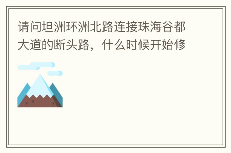 請問坦洲環(huán)洲北路連接珠海谷都大道的斷頭路，什么時候開始修建？