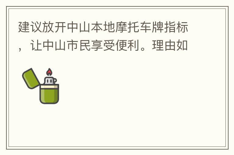 建議放開中山本地摩托車牌指標，讓中山市民享受便利。理由如下：一.  我市從1999年發(fā)布禁摩令以來，中山停止了重新發(fā)放摩托車指標的計劃，當時出于環(huán)保和整體路況的考慮，進行了限制摩托車。  但是數(shù)年過去