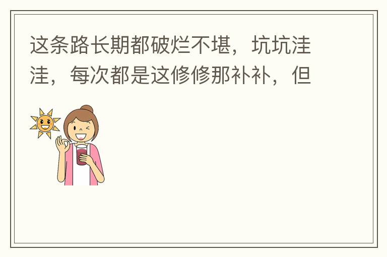 這條路長期都破爛不堪，坑坑洼洼，每次都是這修修那補補，但是根本不起什么作用，一場大雨又全部爛了，積水時還經(jīng)常有小車陷進坑里被困。當初政府領導到此路考察過后說是要對路面全面整改，后來又說先修建好南頭隧道