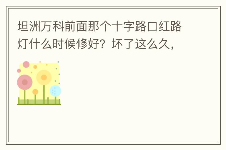 坦洲萬(wàn)科前面那個(gè)十字路口紅路燈什么時(shí)候修好？壞了這么久，也不修，之前修好過(guò)，一兩天后又壞了，臨時(shí)紅綠燈，前面有大車(chē)的時(shí)候根本看不到，容易闖燈，行人過(guò)馬路也非常不方便及不安全。另外就是進(jìn)入裕州的那個(gè)路口