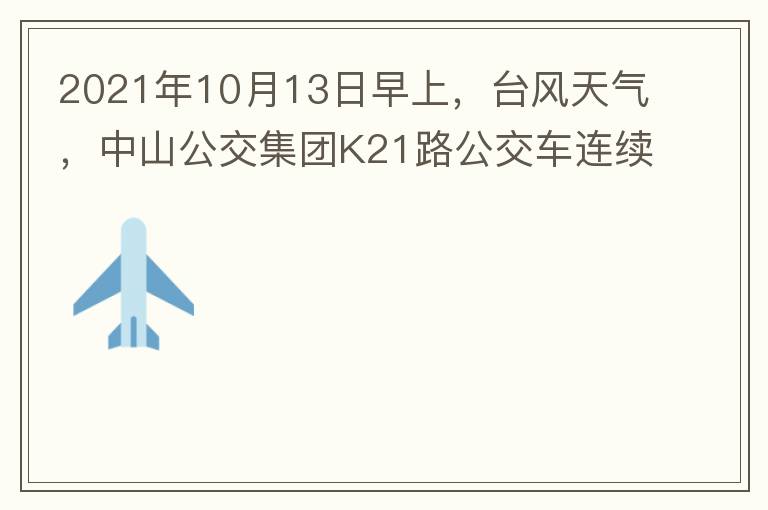 2021年10月13日早上，臺(tái)風(fēng)天氣，中山公交集團(tuán)K21路公交車(chē)連續(xù)取消了兩班車(chē)，一到站臺(tái)，屏幕顯示下趟班車(chē)6：42分，但沒(méi)有班車(chē)到，過(guò)點(diǎn)后，然后屏幕顯示下趟班車(chē)6：53分， 6：53分前有輛班車(chē)到，