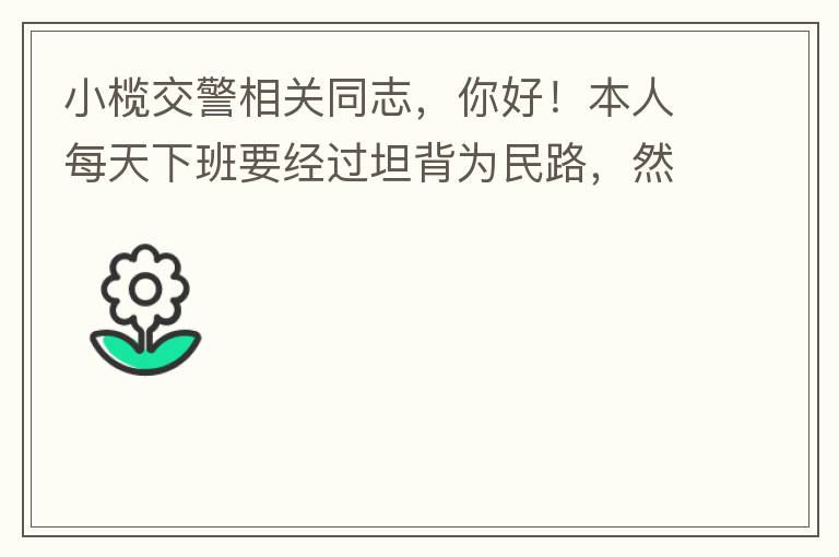 小欖交警相關(guān)同志，你好！本人每天下班要經(jīng)過坦背為民路，然后轉(zhuǎn)蓮園路，，但每次都要排上好幾百米，五六個(gè)紅綠燈才能過去。原因是作為直行及左轉(zhuǎn)的綠燈時(shí)間設(shè)置太短，估計(jì)不到二十秒鐘。從為民路直行到G105國道